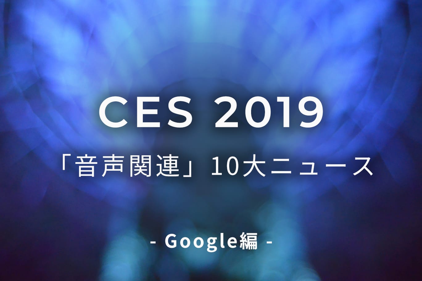 今年のCESで発表されたGoogleの「音声関連」10大ニュース
