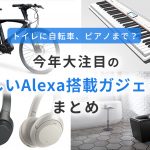 トイレに自転車、ピアノまで？ 今年大注目の新しいAlexa搭載ガジェットまとめ