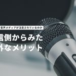 なぜいま音声メディアが注目されているのか。発信側からみた意外なメリット