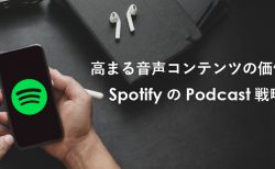 高まる音声コンテンツの価値と SpotifyのPodcast戦略