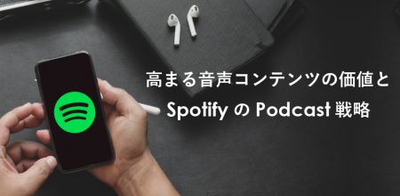 高まる音声コンテンツの価値と SpotifyのPodcast戦略