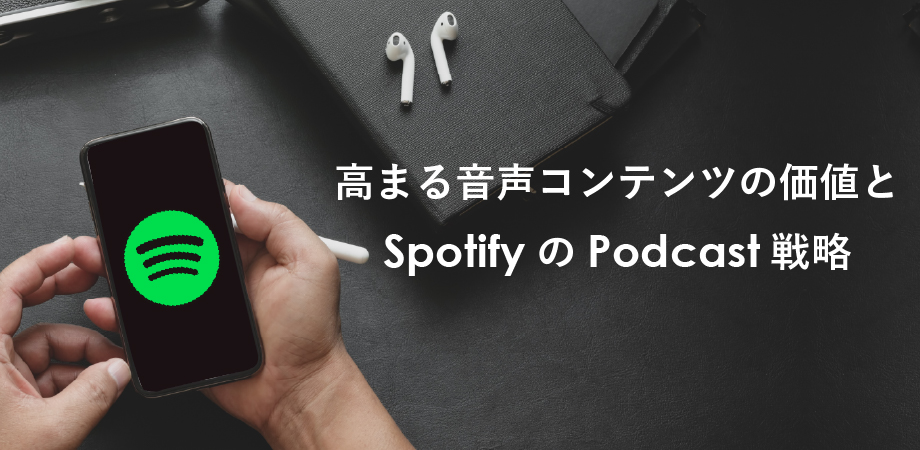 高まる音声コンテンツの価値と SpotifyのPodcast戦略