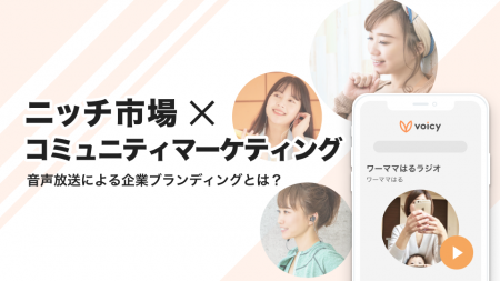 音声放送による、ニッチ市場に効果的な企業ブランディングとは？ 〜コミュニティマーケティング最新事例〜