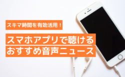 スキマ時間を有効活用！スマホアプリで聴けるおすすめ音声ニュース