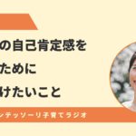 子どもの自己肯定感を高めるために気をつけたいこと – モンテッソーリ教師あきえ