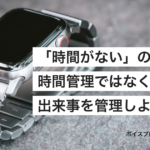 「時間がない」の正体とは？時間管理ではなく、出来事を管理しよう − しゅうへい＠ボイスブロガー