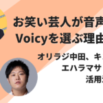 お笑い芸人が音声配信にVoicyを選ぶ理由とは？オリラジ中田、キンコン西野、エハラマサヒロなどの活用法も紹介！