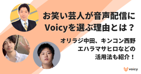 お笑い芸人が音声配信にVoicyを選ぶ理由とは？オリラジ中田、キンコン西野、エハラマサヒロなどの活用法も紹介！