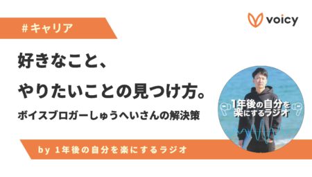 好きなこと、やりたいことの見つけ方 −  ボイスブロガーしゅうへいさんの解決策
