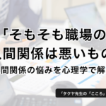 「そもそも職場の人間関係は悪いもの」人間関係の悩みを心理学で解決 − タクヤ先生