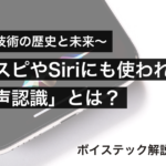 【音声技術の歴史と未来】スマスピやSiriにも使われる「音声認識」とは？【ボイステック解説】