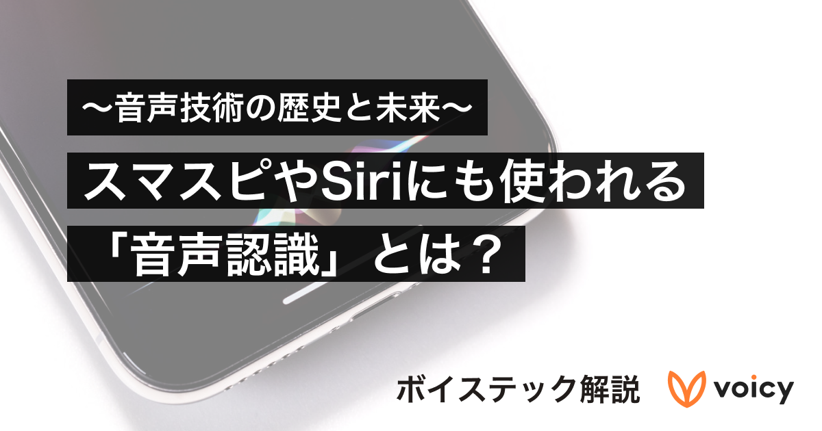 【音声技術の歴史と未来】スマスピやSiriにも使われる「音声認識」とは?【ボイステック解説】