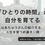 「ひとりの時間」が自分を育てる。はあちゅうさんの紹介する、人生を見つめ直す1冊 − はあちゅう