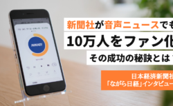 新聞社が音声ニュースでも10万人をファン化。その成功の秘訣とは？【日本経済新聞社「ながら日経」インタビュー】
