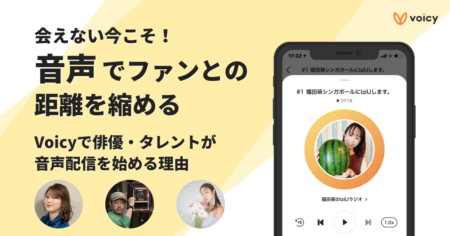 俳優・タレントがVoicyで音声配信をする理由は「ファンとの関係性を深めるため」。これから伸びる音声の魅力や事例を解説します！