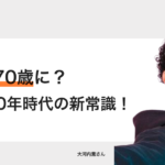 定年が70歳に？人生100年時代の新常識！−税理士 大河内薫