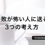 失敗が怖い人に送る、3つの考え方 − KYOKO