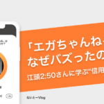 「エガちゃんねる」はなぜバズったのか？江頭2:50さんに学ぶ“信用のつくりかた”