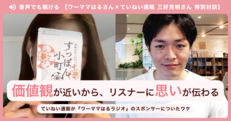 価値観が近いから、リスナーに思いが伝わる。ていねい通販が『ワーママはるラジオ』のスポンサーについたワケ【特別対談】