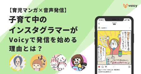【育児漫画×音声発信】子育て中のインスタグラマーがVoicyで声の発信を始める理由とは？