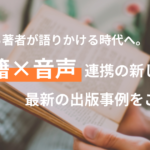 【書籍×音声】音声連携の新しい形、最新の出版事例をご紹介します。