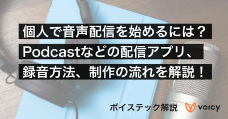 個人で音声配信を始めるには？Podcastなどの配信アプリ、録音方法、制作の流れを解説