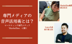 専門メディアの音声活用術とは？マーケティング専門放送が人気のMarkeZineに聞く