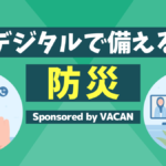 防災×デジタルで暮らしをアップデート！もしもの時も安心を