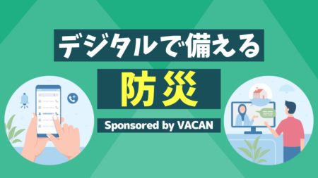 防災×デジタルで暮らしをアップデート！もしもの時も安心を